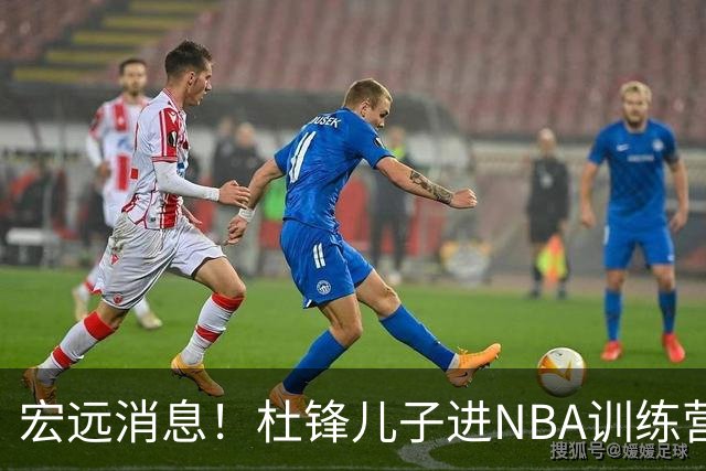 宏远消息！杜锋儿子进NBA训练营 广东新星试训辽宁 王少杰900万买断